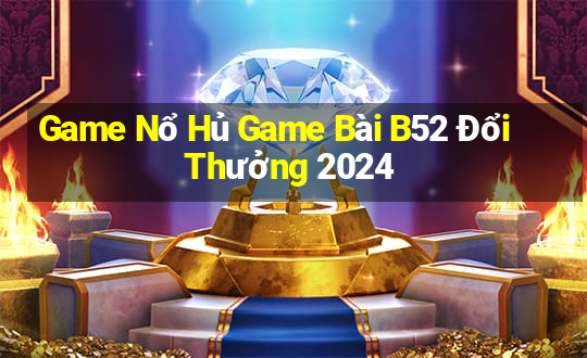 Game Nổ Hủ Game Bài B52 Đổi Thưởng 2024