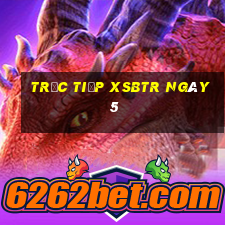 Trực tiếp XSBTR ngày 5