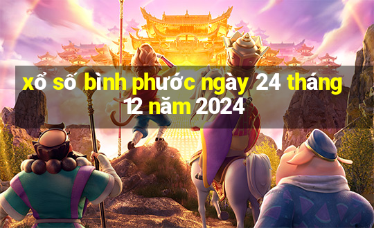 xổ số bình phước ngày 24 tháng 12 năm 2024