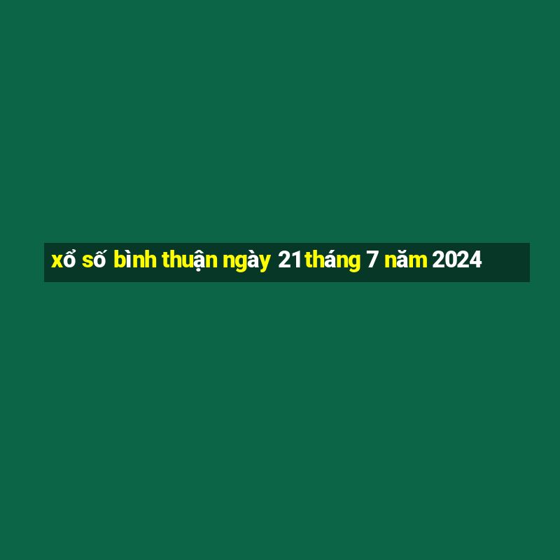 xổ số bình thuận ngày 21 tháng 7 năm 2024