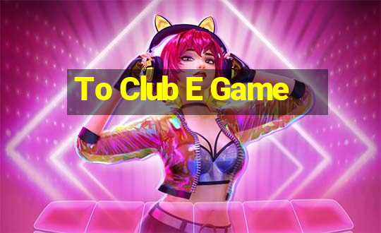 To Club E Game