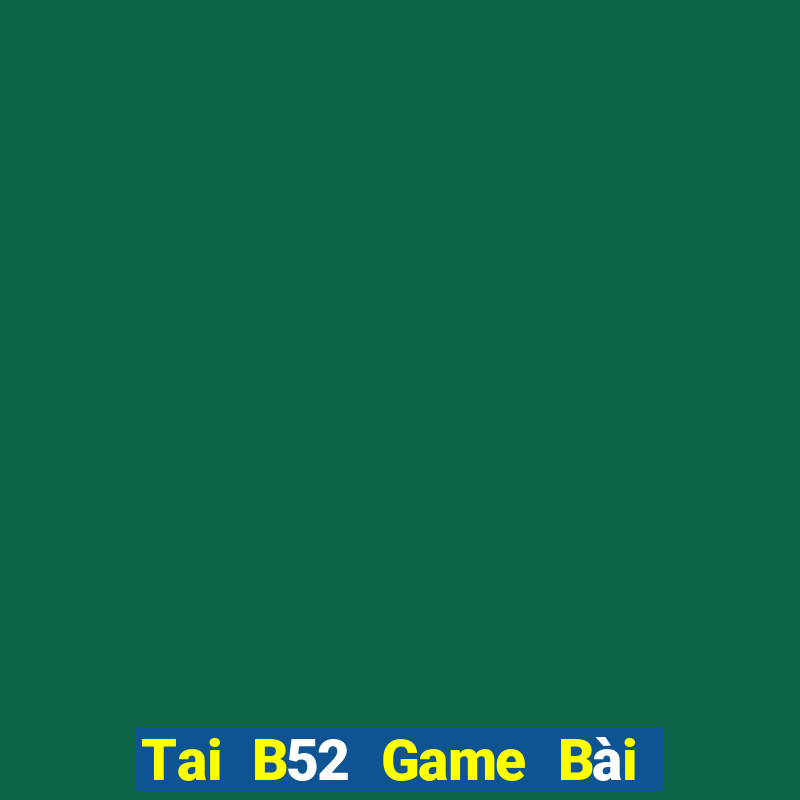 Tai B52 Game Bài Quốc Tế