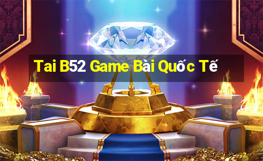 Tai B52 Game Bài Quốc Tế