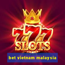 bet vietnam malaysia