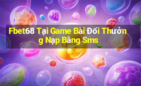 Fbet68 Tại Game Bài Đổi Thưởng Nạp Bằng Sms