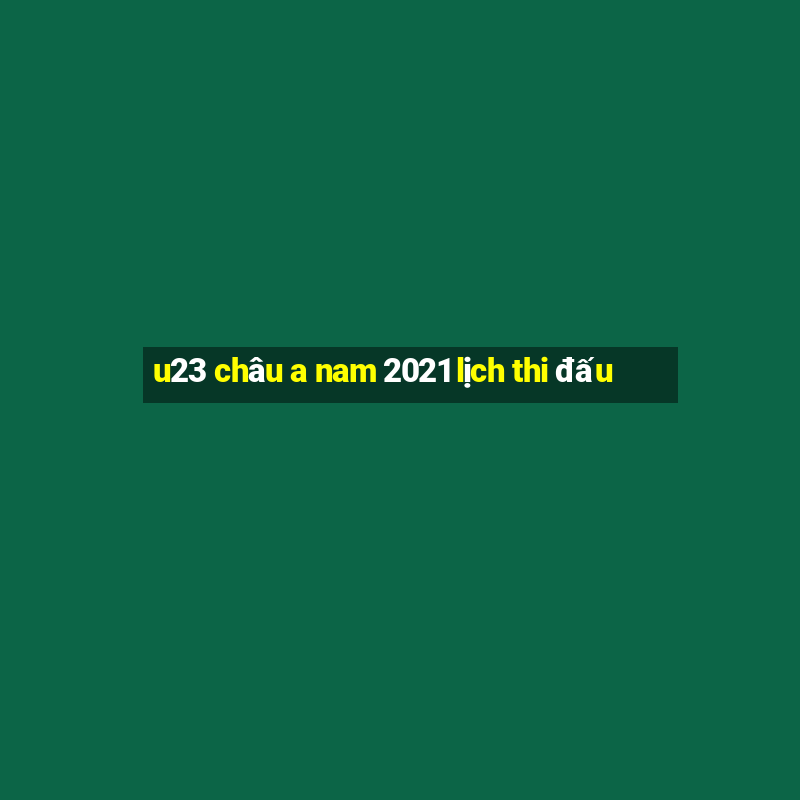 u23 châu a nam 2021 lịch thi đấu