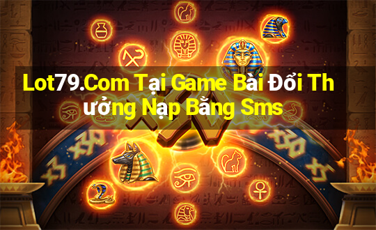 Lot79.Com Tại Game Bài Đổi Thưởng Nạp Bằng Sms