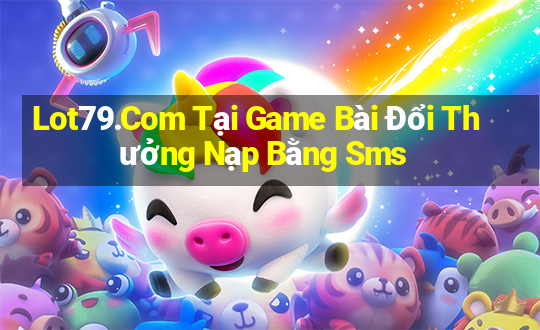 Lot79.Com Tại Game Bài Đổi Thưởng Nạp Bằng Sms