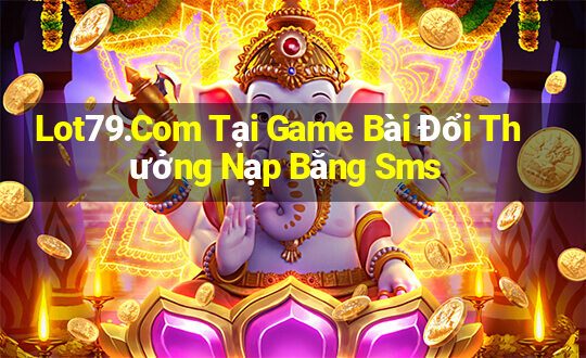 Lot79.Com Tại Game Bài Đổi Thưởng Nạp Bằng Sms