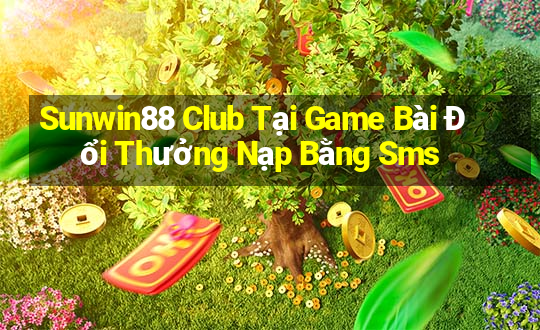 Sunwin88 Club Tại Game Bài Đổi Thưởng Nạp Bằng Sms