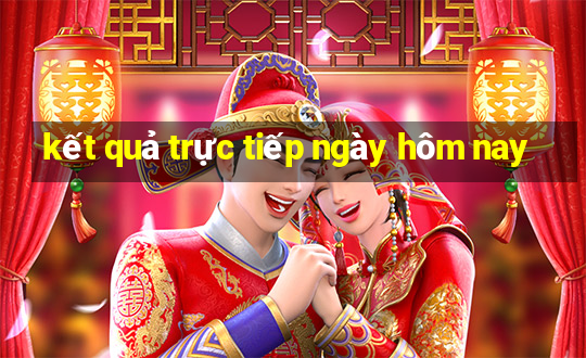 kết quả trực tiếp ngày hôm nay