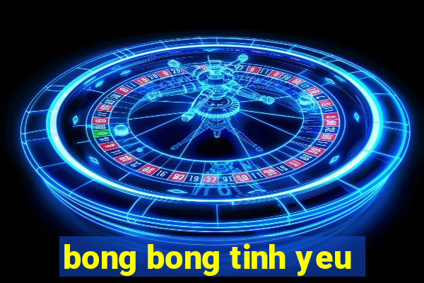 bong bong tinh yeu