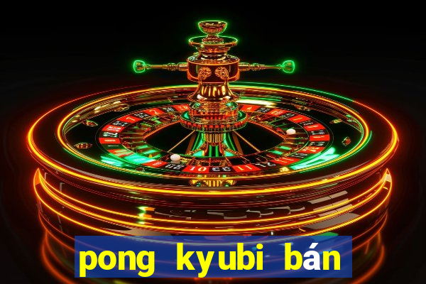 pong kyubi bán vé số