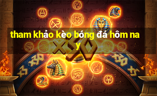 tham khảo kèo bóng đá hôm nay