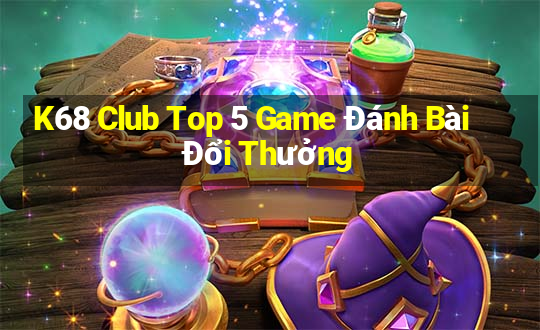 K68 Club Top 5 Game Đánh Bài Đổi Thưởng