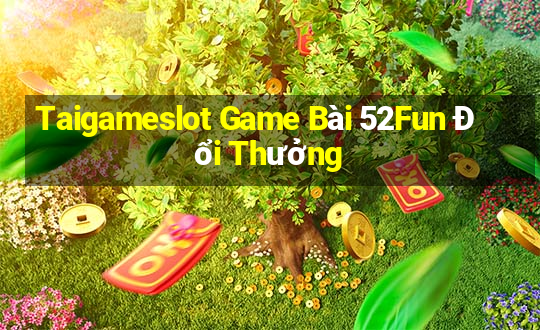 Taigameslot Game Bài 52Fun Đổi Thưởng