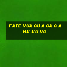 fate vua cu a ca c anh hu ng