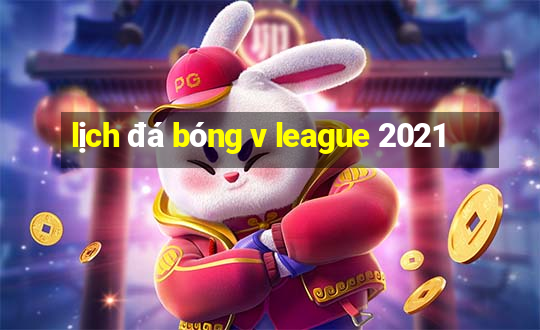 lịch đá bóng v league 2021