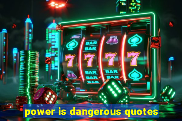 power is dangerous quotes