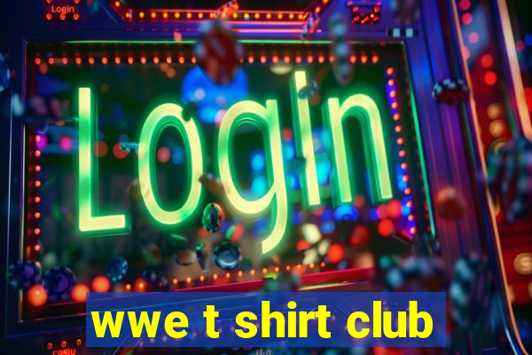 wwe t shirt club