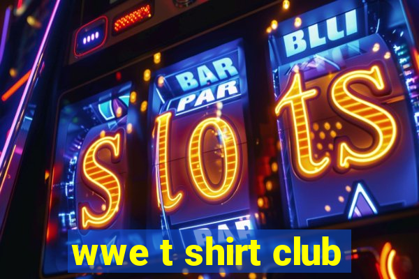 wwe t shirt club