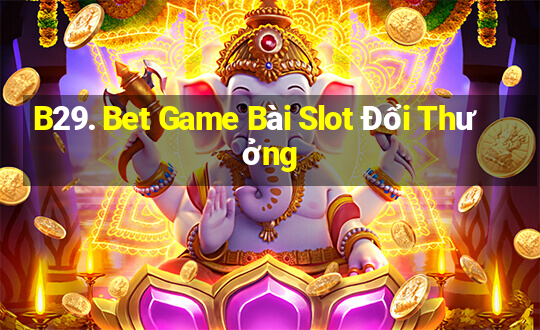 B29. Bet Game Bài Slot Đổi Thưởng