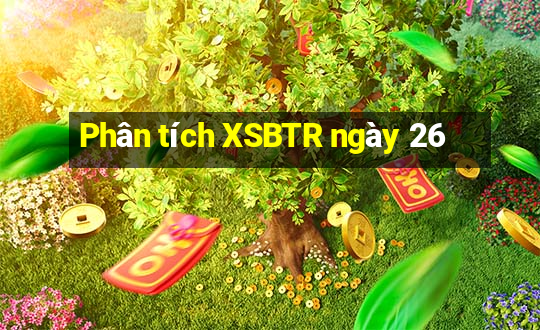 Phân tích XSBTR ngày 26