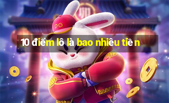 10 điểm lô là bao nhiêu tiền