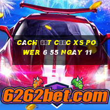 Cách đặt cược XS power 6 55 ngày 11