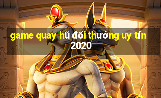 game quay hũ đổi thưởng uy tín 2020