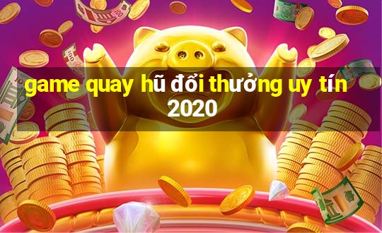 game quay hũ đổi thưởng uy tín 2020