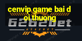 cenvip game bai doi thuong