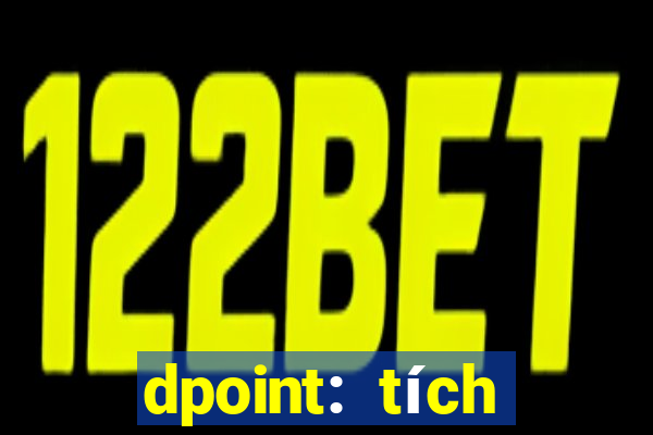 dpoint: tích điểm & đổi quà