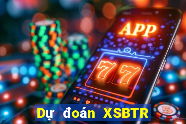 Dự đoán XSBTR thứ bảy