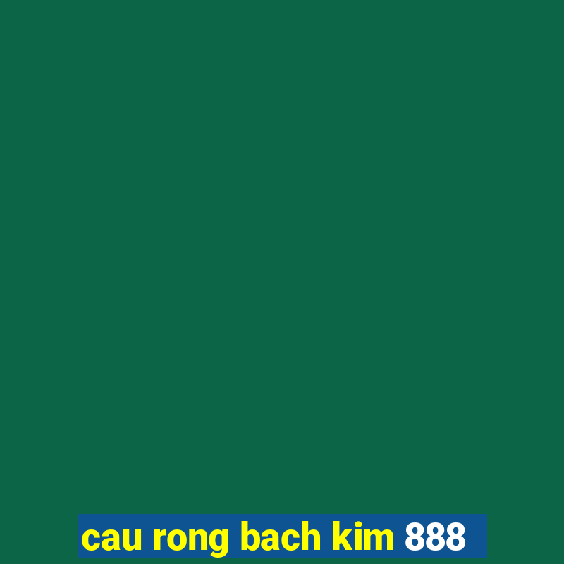 cau rong bach kim 888