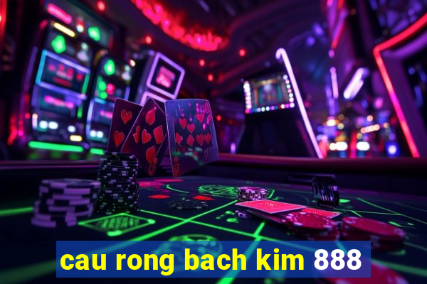 cau rong bach kim 888