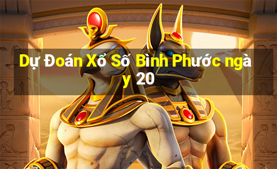 Dự Đoán Xổ Số Bình Phước ngày 20