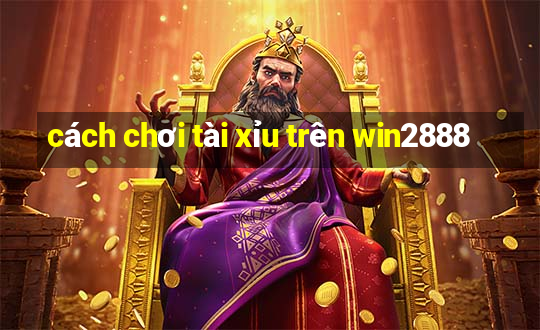 cách chơi tài xỉu trên win2888