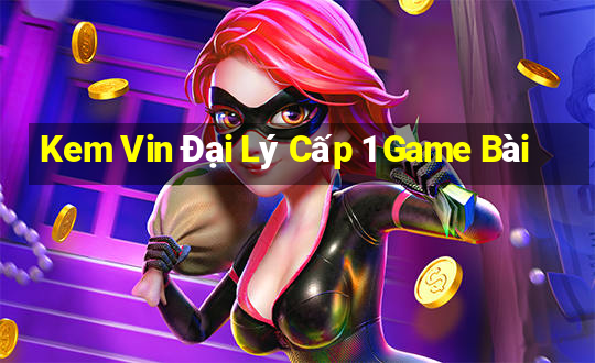 Kem Vin Đại Lý Cấp 1 Game Bài