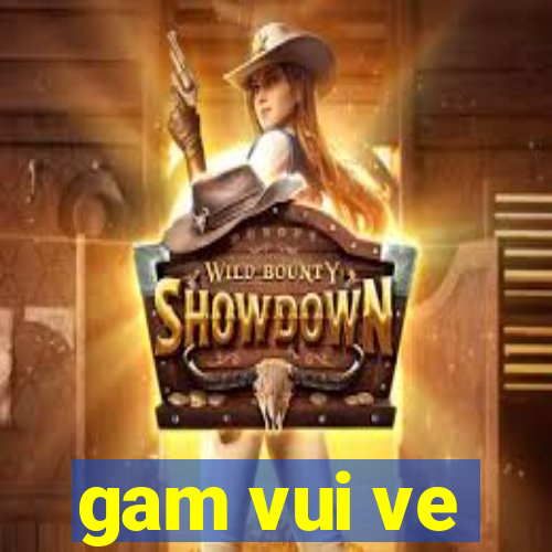 gam vui ve