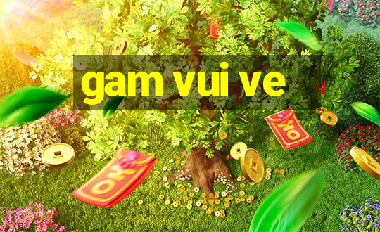 gam vui ve