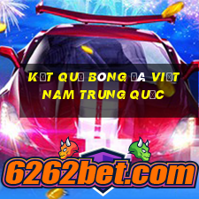 kết quả bóng đá việt nam trung quốc