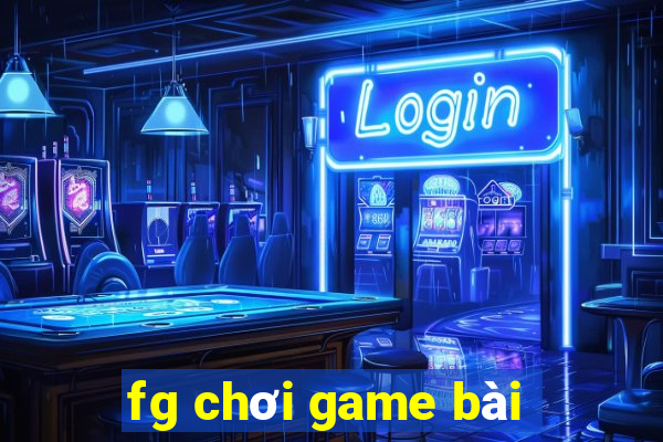 fg chơi game bài