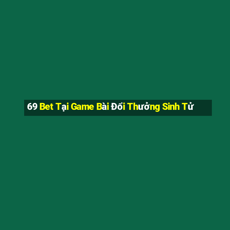 69 Bet Tại Game Bài Đổi Thưởng Sinh Tử