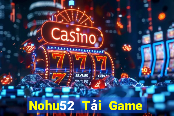 Nohu52 Tải Game Bài Đổi Thưởng