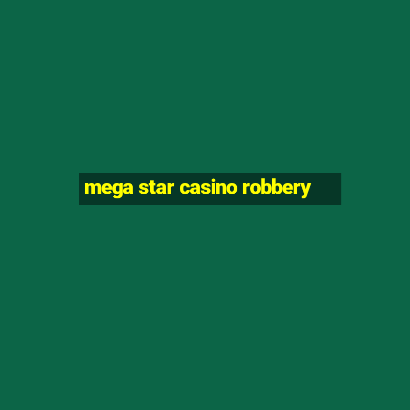 mega star casino robbery