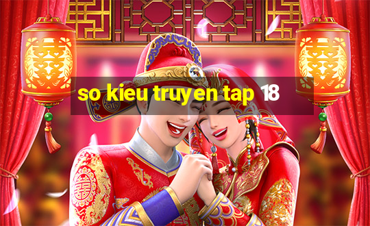 so kieu truyen tap 18