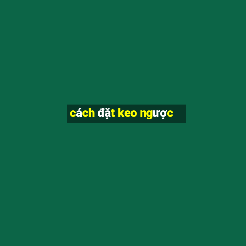 cách đặt keo ngược