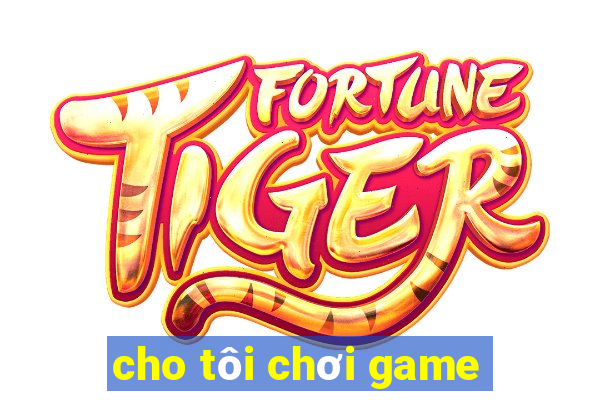 cho tôi chơi game