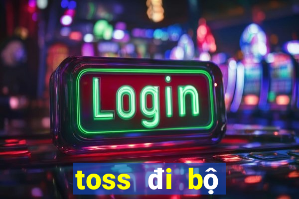 toss đi bộ kiếm tiền